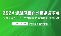 2024深圳國(guó)际户外用(yòng)品展览会  同期举办:ICBE深圳國(guó)际跨境電(diàn)商(shāng)交易博览会